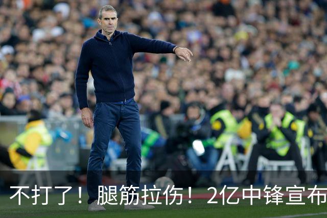 不打了！腿筋拉伤！2亿中锋宣布休战
