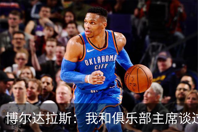 博尔达拉斯：我和俱乐部主席谈过了，我们澄清了误会