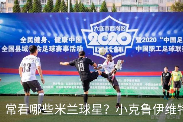 常看哪些米兰球星？小克鲁伊维特：我父亲、巴神，还有西多夫