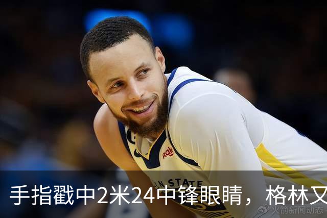 手指戳中2米24中锋眼睛，格林又和埃迪杠上了