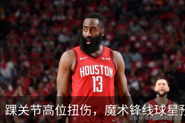 踝关节高位扭伤，魔术锋线球星预计将缺席超过一个月的比赛？